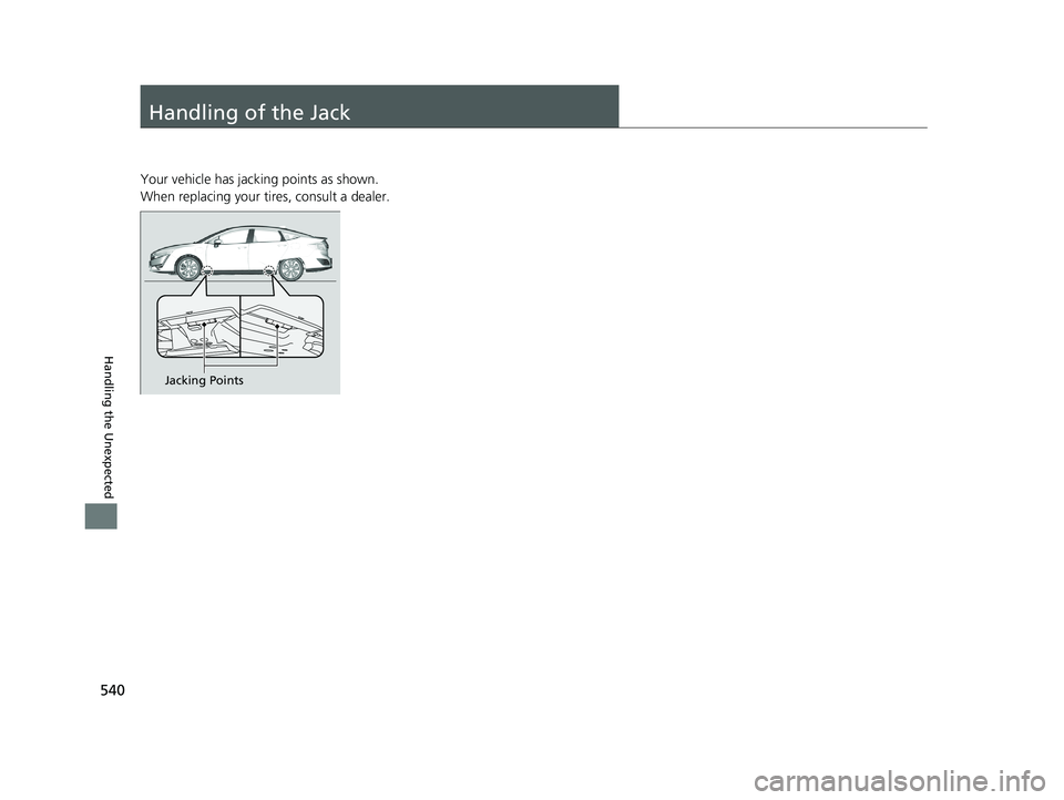 HONDA CLARITY PLUG-IN 2021 Owners Manual (in English) 540
Handling the Unexpected
Handling of the Jack
Your vehicle has jacking points as shown.
When replacing your tires, consult a dealer.
Jacking Points
21 CLARITY PHEV CSS-31TRW6300.book 540 ページ HONDA CLARITY PLUG-IN 2021 Owners Manual (in English) 540
Handling the Unexpected
Handling of the Jack
Your vehicle has jacking points as shown.
When replacing your tires, consult a dealer.
Jacking Points
21 CLARITY PHEV CSS-31TRW6300.book 540 ページ