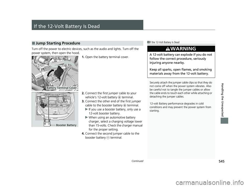 HONDA CLARITY PLUG-IN 2021 Owners Manual (in English) 545Continued
Handling the Unexpected
If the 12-Volt Battery Is Dead
Turn off the power to electric devices, such as the audio and lights. Turn off the
power system, then open the hood. 1.Open the bat HONDA CLARITY PLUG-IN 2021 Owners Manual (in English) 545Continued
Handling the Unexpected
If the 12-Volt Battery Is Dead
Turn off the power to electric devices, such as the audio and lights. Turn off the
power system, then open the hood. 1.Open the bat