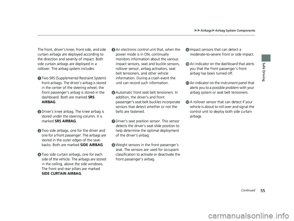 HONDA CLARITY PLUG-IN 2021 (in English) Workshop Manual 55
uuAirbags uAirbag System Components
Continued
Safe Driving
The front, driver’s knee, front side, and side
curtain airbags are de ployed according to
the direction and severity of impact. Both
HONDA CLARITY PLUG-IN 2021 (in English) Workshop Manual 55
uuAirbags uAirbag System Components
Continued
Safe Driving
The front, driver’s knee, front side, and side
curtain airbags are de ployed according to
the direction and severity of impact. Both