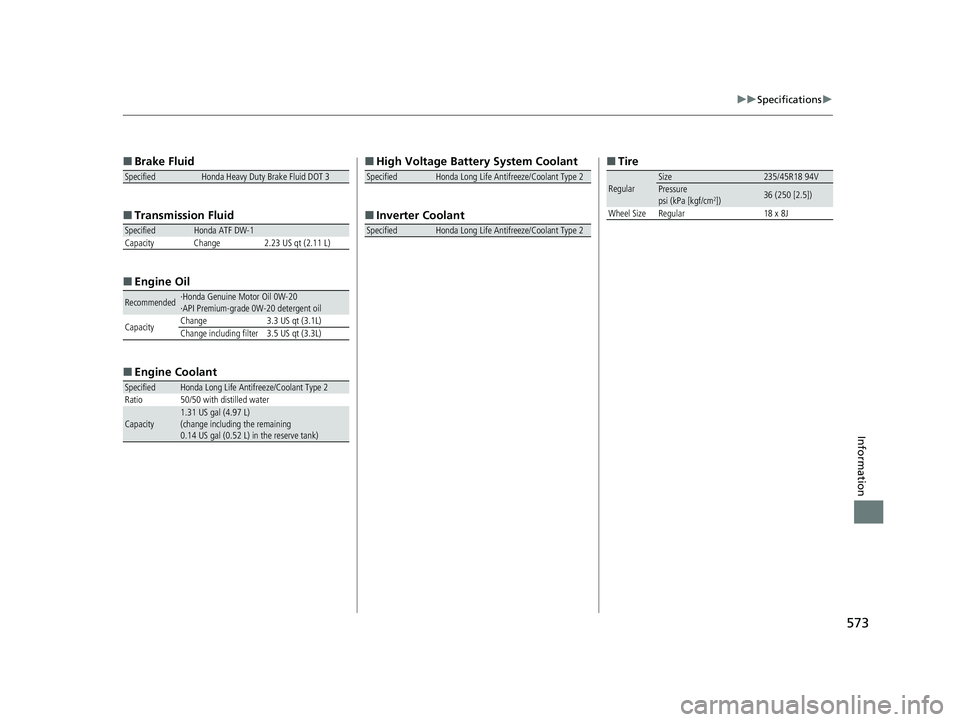 HONDA CLARITY PLUG-IN 2021  Owners Manual (in English) 573
uuSpecifications u
Information
■
Brake Fluid
■ Transmissi on Fluid
■ Engine Oil
■ Engine Coolant
SpecifiedHonda Heavy Duty Brake Fluid DOT 3
SpecifiedHonda ATF DW-1
Capacity Change 2.23 US