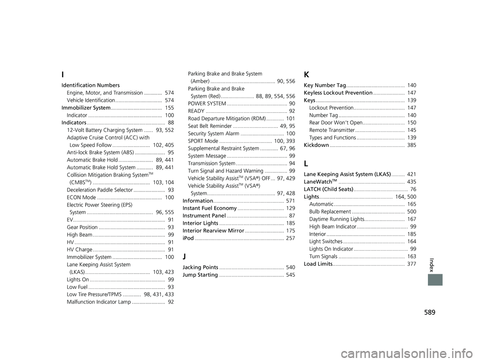 HONDA CLARITY PLUG-IN 2021  Owners Manual (in English) 589
Index
I
Identification NumbersEngine, Motor, and Transmission ............  574
Vehicle Identification...............................  574
Immobilizer System ..................................  15