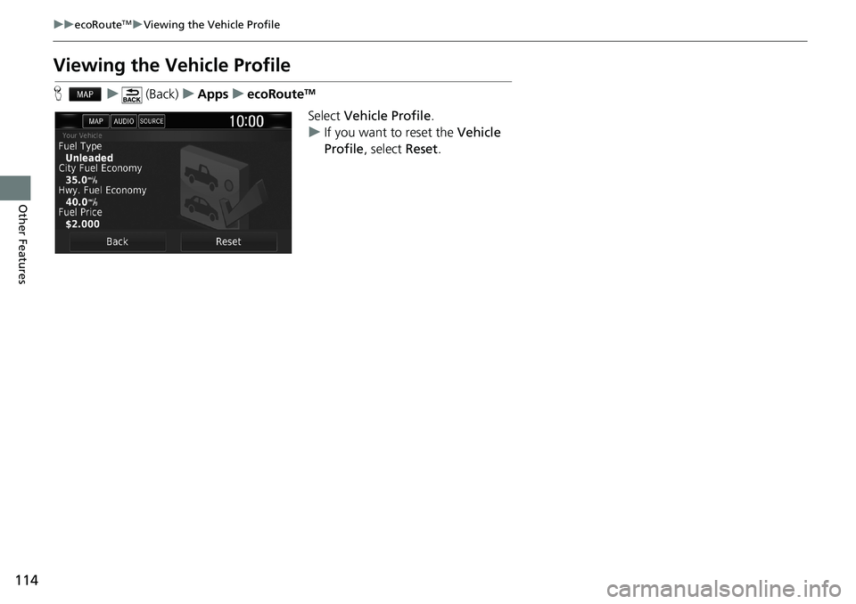 HONDA CLARITY PLUG-IN 2021 Navigation Manual (in English) 114
uuecoRouteTMuViewing the Vehicle Profile
Other Features
Viewing the Vehicle Profile
Hu (Back)uAppsuecoRouteTM
Select Vehicle Profile.
uIf you want to reset the Vehicle
Profile, select Reset. HONDA CLARITY PLUG-IN 2021 Navigation Manual (in English) 114
uuecoRouteTMuViewing the Vehicle Profile
Other Features
Viewing the Vehicle Profile
Hu (Back)uAppsuecoRouteTM
Select Vehicle Profile.
uIf you want to reset the Vehicle
Profile, select Reset.