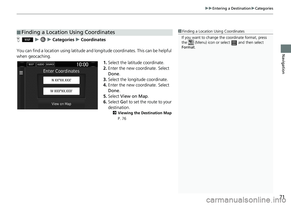 HONDA CLARITY PLUG-IN 2021 Navigation Manual (in English) 71
uuEntering a DestinationuCategories
Navigation
HuuCategoriesuCoordinates
You can find a location using latitude and longitude coordinates. This can be helpful
when geocaching.
1.Select the latitud HONDA CLARITY PLUG-IN 2021 Navigation Manual (in English) 71
uuEntering a DestinationuCategories
Navigation
HuuCategoriesuCoordinates
You can find a location using latitude and longitude coordinates. This can be helpful
when geocaching.
1.Select the latitud