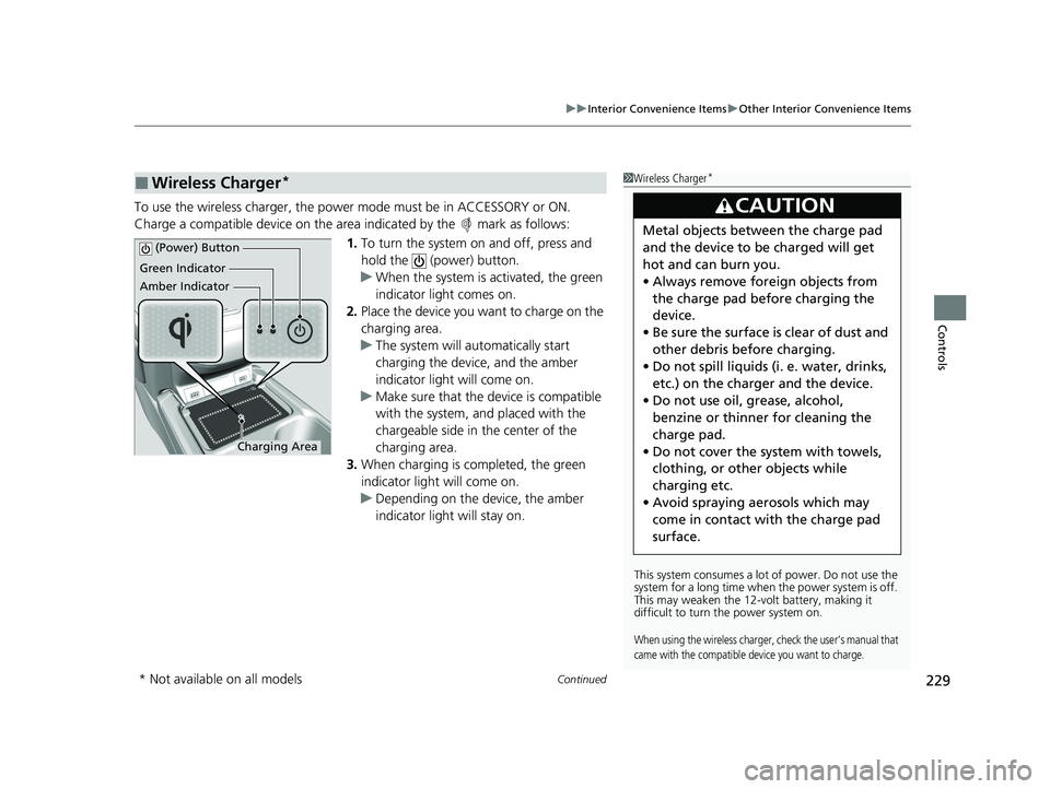 HONDA CR-V 2021 Owners Manual (in English) Continued229
uuInterior Convenience Items uOther Interior Convenience Items
Controls
To use the wireless charger, the power mode must be in ACCESSORY or ON.
Charge a compatible device on the ar ea in HONDA CR-V 2021 Owners Manual (in English) Continued229
uuInterior Convenience Items uOther Interior Convenience Items
Controls
To use the wireless charger, the power mode must be in ACCESSORY or ON.
Charge a compatible device on the ar ea in
