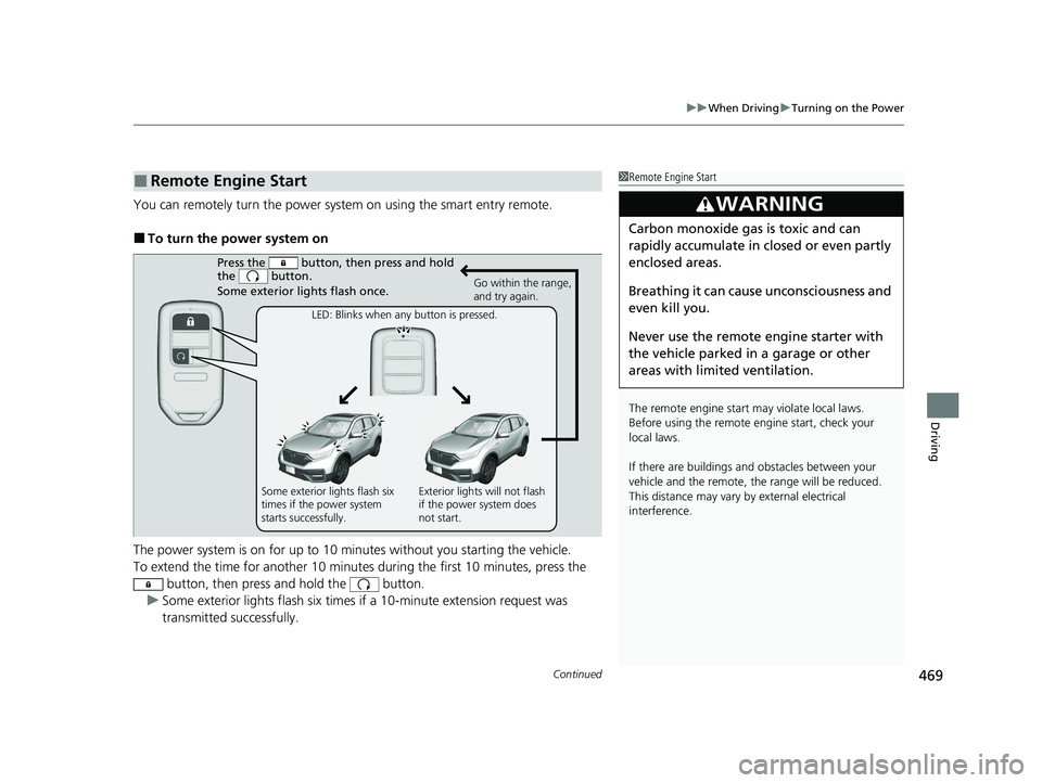 HONDA CR-V 2021 Owners Manual (in English) Continued469
uuWhen Driving uTurning on the Power
Driving
You can remotely turn the power syst em on using the smart entry remote.
■To turn the power system on
The power system is on for up to 10 mi HONDA CR-V 2021 Owners Manual (in English) Continued469
uuWhen Driving uTurning on the Power
Driving
You can remotely turn the power syst em on using the smart entry remote.
■To turn the power system on
The power system is on for up to 10 mi