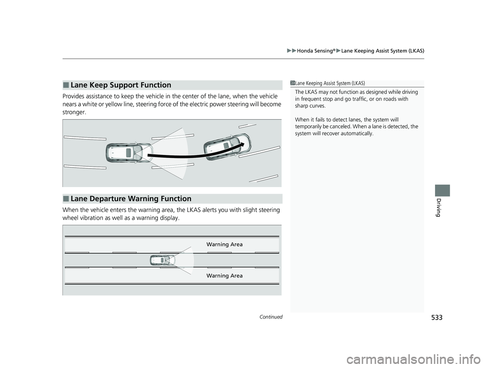 HONDA CR-V 2021  Owners Manual (in English) Continued533
uuHonda Sensing ®u Lane Keeping Assist System (LKAS)
Driving
Provides assistance to keep the vehicle in  the center of the lane, when the vehicle 
nears a white or yellow line,  steering