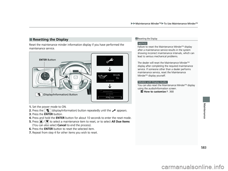 HONDA CR-V 2021  Owners Manual (in English) 583
uuMaintenance MinderTMuTo Use Maintenance MinderTM
Maintenance
Reset the maintenance minder information display if you have performed the 
maintenance service.
1. Set the power mode to ON.
2. Pres