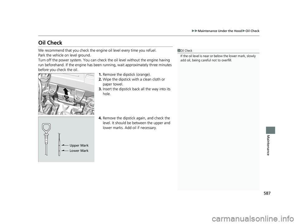 HONDA CR-V 2021  Owners Manual (in English) 587
uuMaintenance Under the Hood uOil Check
Maintenance
Oil Check
We recommend that you check the engine  oil level every time you refuel.
Park the vehicle on level ground.
Turn off the power system. 