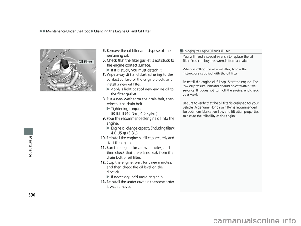 HONDA CR-V 2021  Owners Manual (in English) uuMaintenance Under the Hood uChanging the Engine Oil and Oil Filter
590
Maintenance
5. Remove the oil filter and dispose of the 
remaining oil.
6. Check that the filter ga sket is not stuck to 
the e