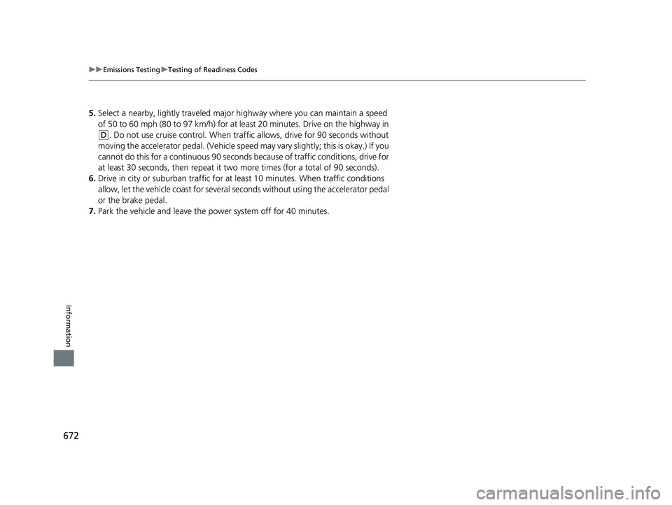 HONDA CR-V 2021  Owners Manual (in English) 672
uuEmissions Testing uTesting of Readiness Codes
Information
5. Select a nearby, lightly traveled major hi ghway where you can maintain a speed 
of 50 to 60 mph (80 to 97 km/h) for at least 20 minu