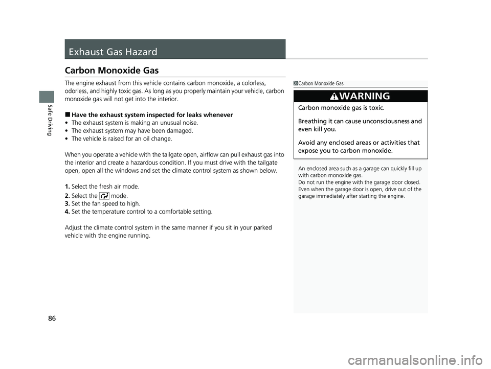 HONDA CR-V 2021  Owners Manual (in English) 86
Safe Driving
Exhaust Gas Hazard
Carbon Monoxide Gas
The engine exhaust from this vehicle contains carbon monoxide, a colorless, 
odorless, and highly toxic gas. As long as you properly maintain you