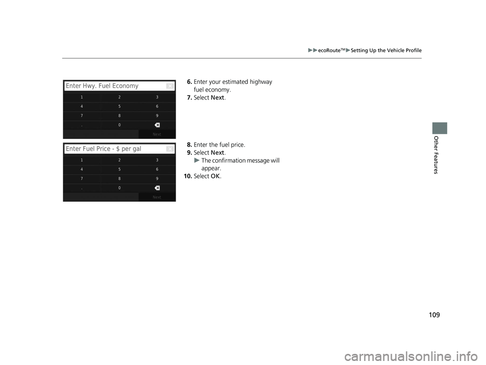 HONDA CR-V 2021  Navigation Manual (in English) 109
uuecoRouteTMuSetting Up the Vehicle Profile
Other Features
6. Enter your estimated highway 
fuel economy.
7. Select  Next.
8. Enter the fuel price.
9. Select  Next.
u The confirmation message will