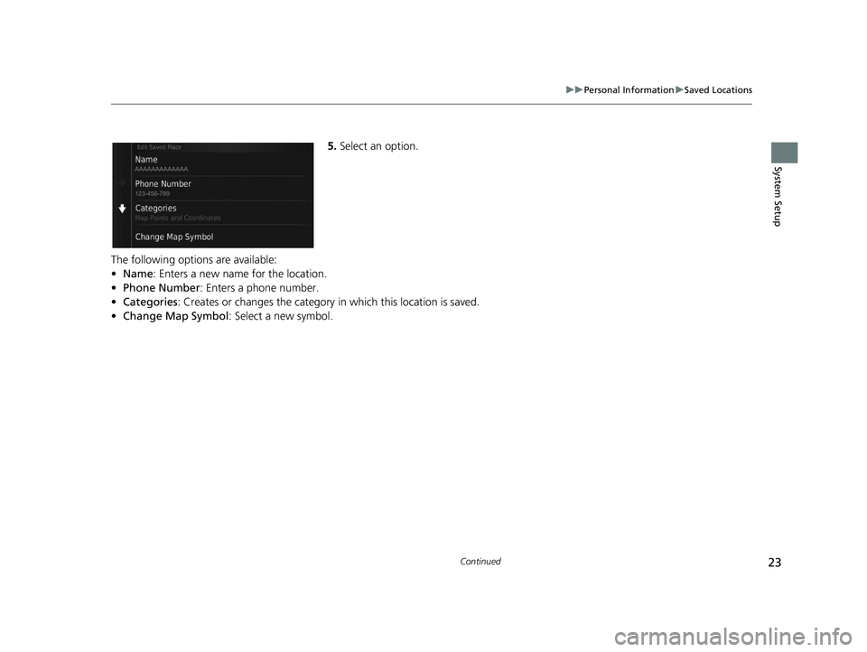 HONDA CR-V 2021 Navigation Manual (in English) 23
uuPersonal Information uSaved Locations
Continued
System Setup
5. Select an option.
The following options are available:
• Name: Enters a new name for the location.
• Phone Number: Enters a pho HONDA CR-V 2021 Navigation Manual (in English) 23
uuPersonal Information uSaved Locations
Continued
System Setup
5. Select an option.
The following options are available:
• Name: Enters a new name for the location.
• Phone Number: Enters a pho