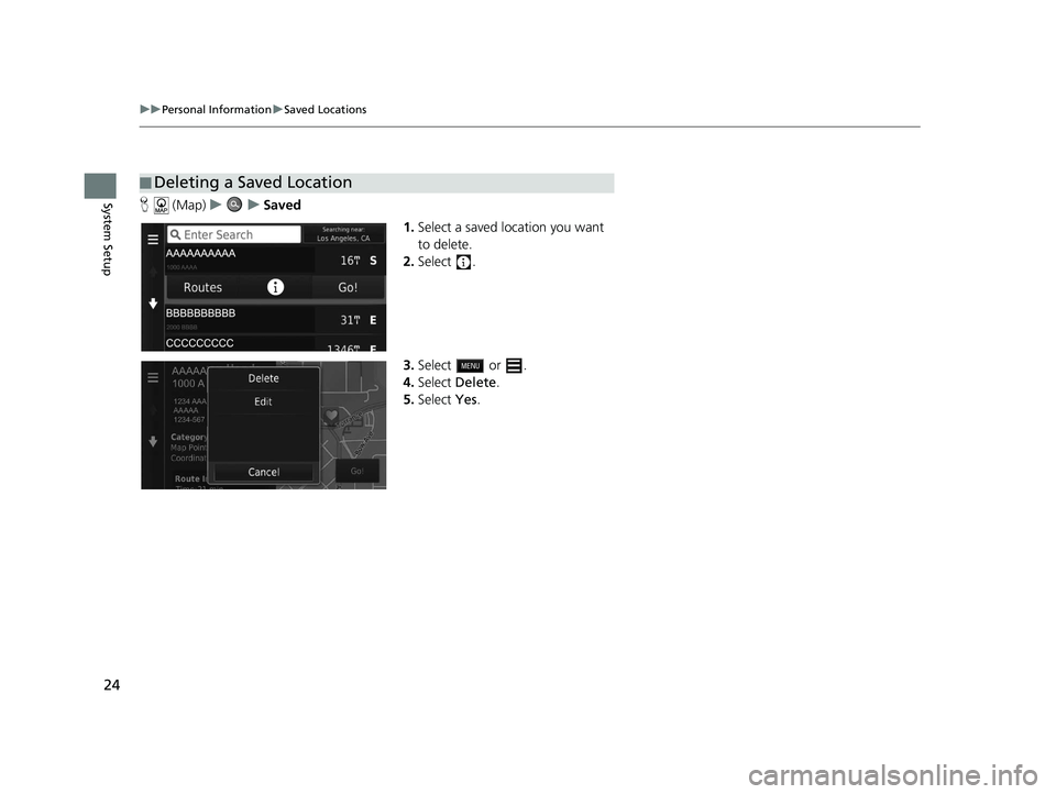 HONDA CR-V 2021  Navigation Manual (in English) 24
uuPersonal Information uSaved Locations
System SetupH  (Map) uu Saved
1.Select a saved location you want 
to delete.
2. Select .
3. Select  or .
4. Select  Delete.
5. Select  Yes.
■Deleting a Sav