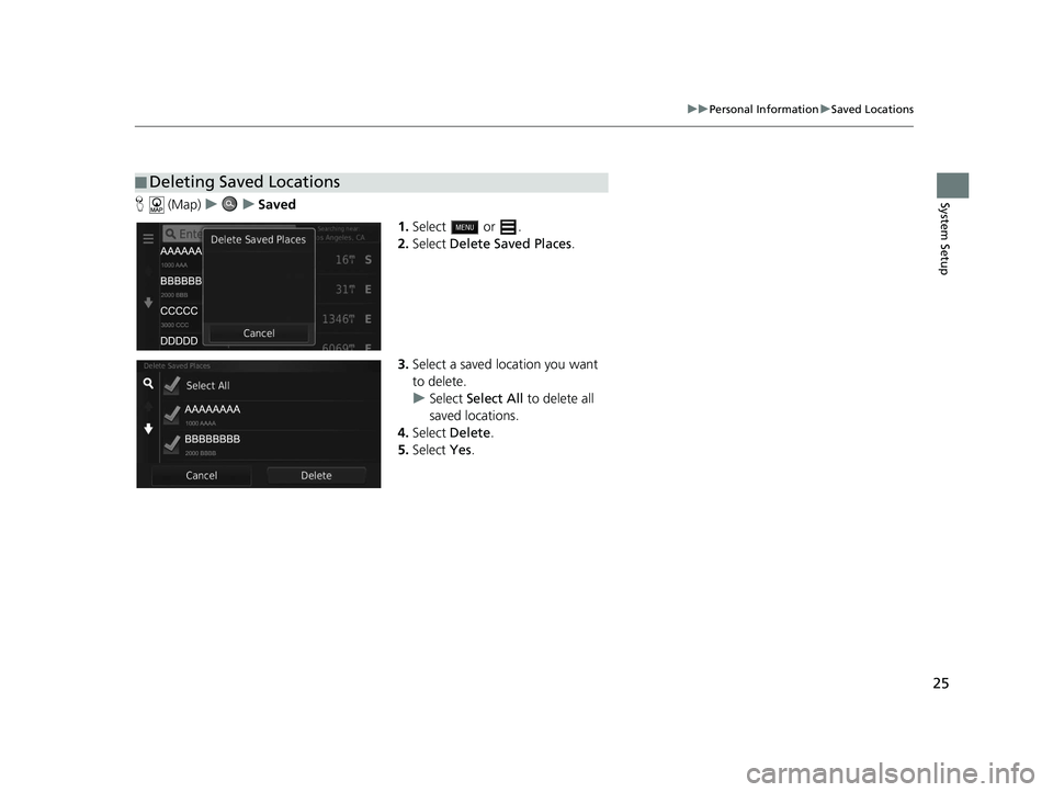 HONDA CR-V 2021  Navigation Manual (in English) 25
uuPersonal Information uSaved Locations
System SetupH  (Map) uu Saved
1.Select  or .
2. Select  Delete Saved Places .
3. Select a saved location you want 
to delete.
u Select  Select All  to delete