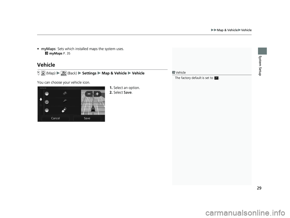 HONDA CR-V 2021  Navigation Manual (in English) 29
uuMap & Vehicle uVehicle
System Setup
• myMaps : Sets which installed maps the system uses.
2myMaps P. 35
Vehicle
H  (Map) u (Back) uSettings uMap & Vehicle uVehicle
You can choose your vehicle i