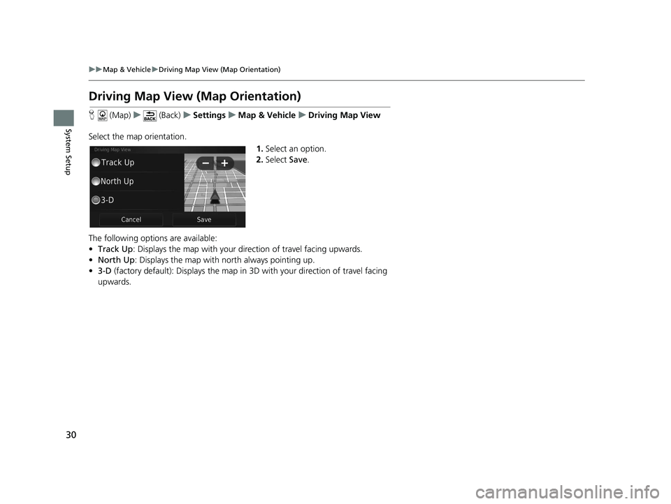 HONDA CR-V 2021 Navigation Manual (in English) 30
uuMap & Vehicle uDriving Map View (Map Orientation)
System Setup
Driving Map View (Map Orientation)
H (Map) u (Back) uSettings uMap & Vehicle uDriving Map View
Select the map orientation. 1.Select HONDA CR-V 2021 Navigation Manual (in English) 30
uuMap & Vehicle uDriving Map View (Map Orientation)
System Setup
Driving Map View (Map Orientation)
H (Map) u (Back) uSettings uMap & Vehicle uDriving Map View
Select the map orientation. 1.Select