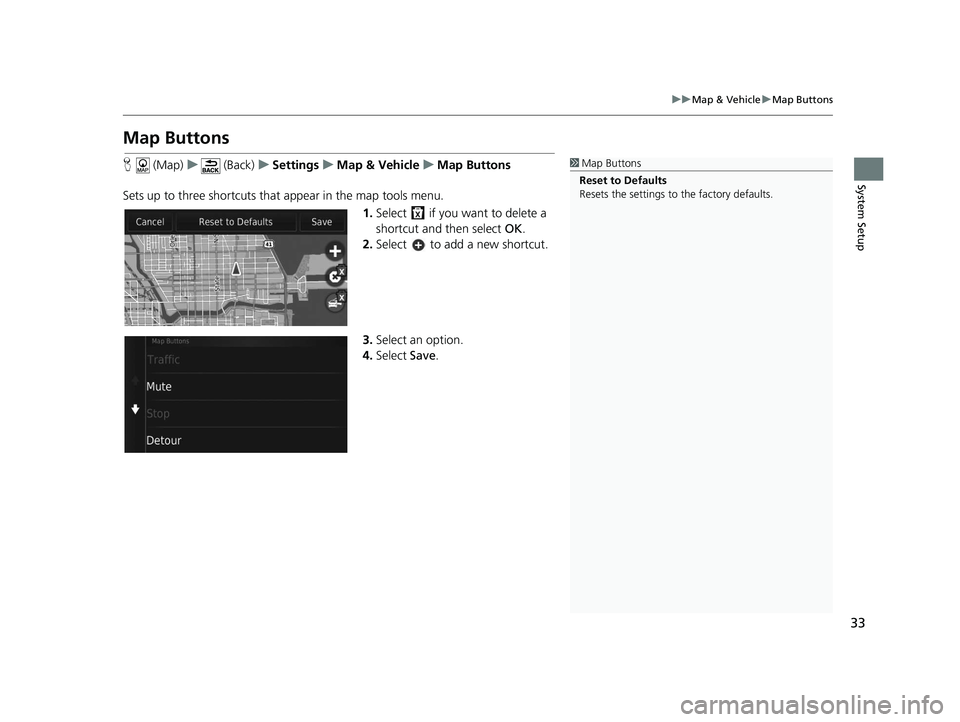 HONDA CR-V 2021  Navigation Manual (in English) 33
uuMap & Vehicle uMap Buttons
System Setup
Map Buttons
H  (Map) u (Back) uSettings uMap & Vehicle uMap Buttons
Sets up to three shortcuts that appear in the map tools menu. 1.Select   if you want to