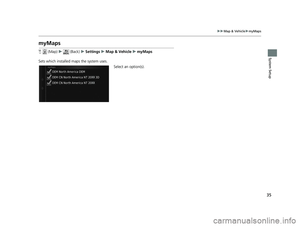 HONDA CR-V 2021  Navigation Manual (in English) 35
uuMap & Vehicle umyMaps
System Setup
myMaps
H  (Map) u (Back) uSettings uMap & Vehicle umyMaps
Sets which installed maps the system uses. Select an option(s).
19 CR-V NAVI-31TLA8200.book  35 ペー