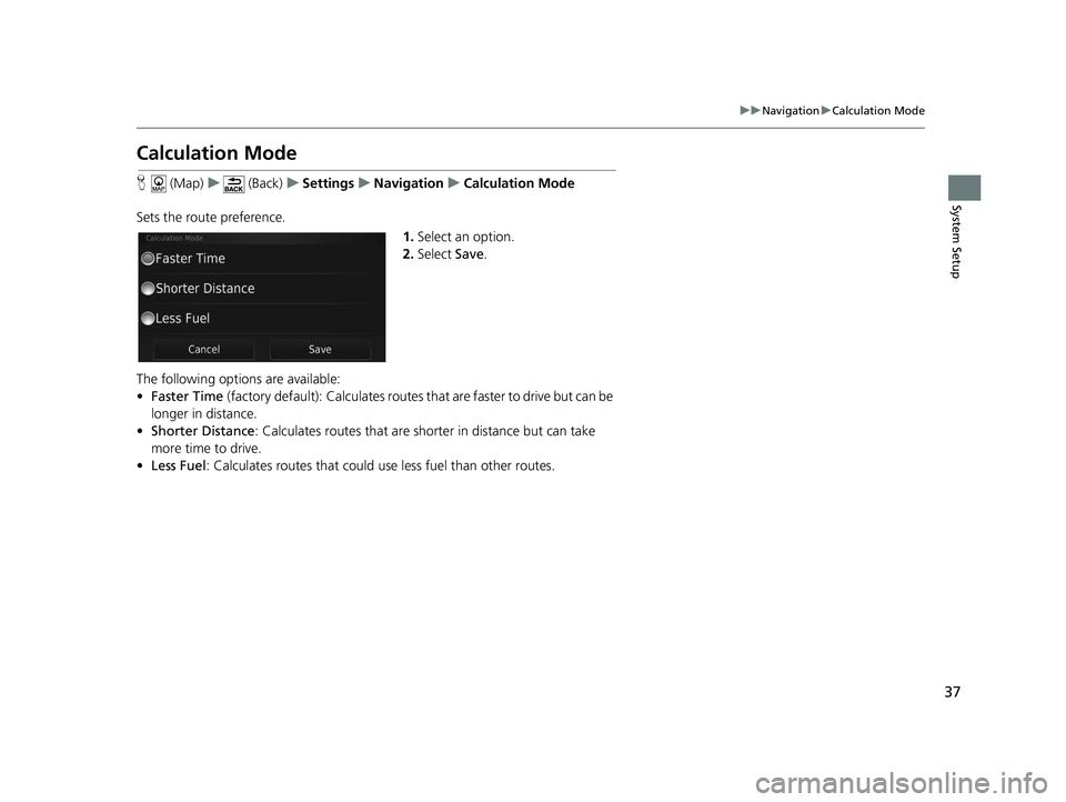 HONDA CR-V 2021  Navigation Manual (in English) 37
uuNavigation uCalculation Mode
System Setup
Calculation Mode
H  (Map) u (Back) uSettings uNavigation uCalculation Mode
Sets the route preference. 1.Select an option.
2. Select  Save.
The following 