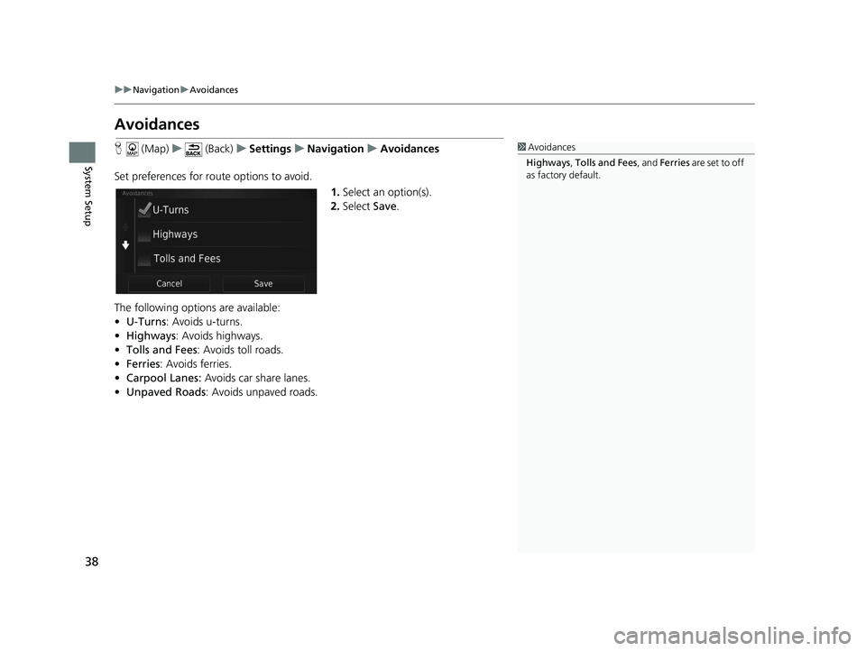 HONDA CR-V 2021  Navigation Manual (in English) 38
uuNavigation uAvoidances
System Setup
Avoidances
H  (Map) u (Back) uSettings uNavigation uAvoidances
Set preferences for route options to avoid. 1.Select an option(s).
2. Select  Save.
The followin