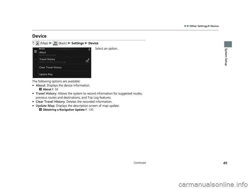 HONDA CR-V 2021  Navigation Manual (in English) 49
uuOther Settings uDevice
Continued
System Setup
Device
H  (Map) u (Back) uSettings uDevice
Select an option.
The following options are available:
• About : Displays the device information.
2About