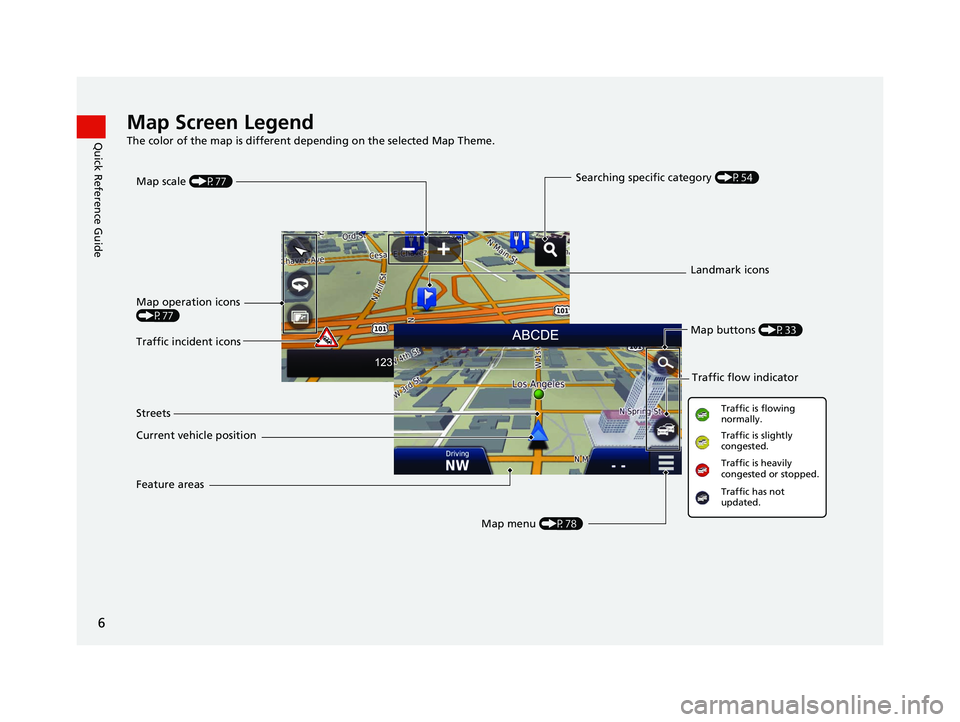 HONDA CR-V 2021  Navigation Manual (in English) 6
Quick Reference GuideMap Screen Legend
The color of the map is different depending on the selected Map Theme.
Map operation icons 
(P77)Map menu (P78)
Map scale 
(P77)
Current vehicle position Stree
