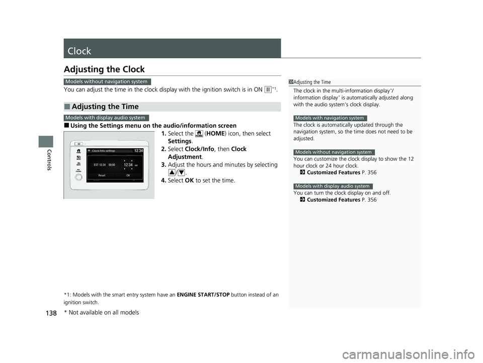 HONDA HR-V 2021  Owners Manual (in English) 138
Controls
Clock
Adjusting the Clock
You can adjust the time in the clock display with the ignition switch is in ON (w*1.
■Using the Settings menu on the audio/information screen
1.Select the   ( 