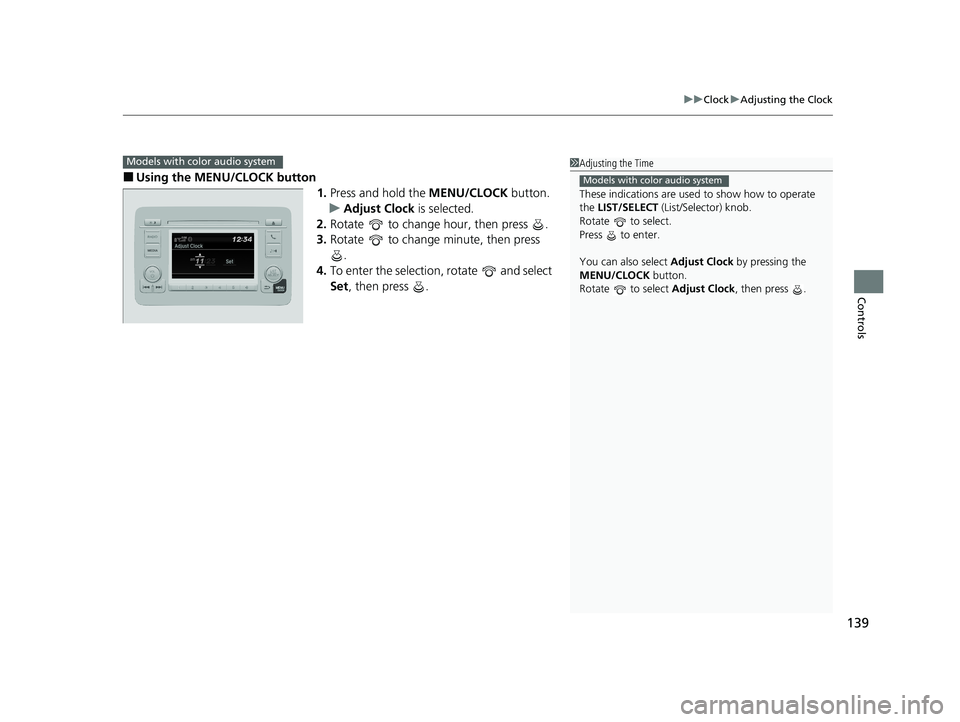 HONDA HR-V 2021  Owners Manual (in English) 139
uuClock uAdjusting the Clock
Controls
■Using the MENU/CLOCK button
1.Press and hold the  MENU/CLOCK button.
u Adjust Clock is selected.
2. Rotate   to change hour, then press  .
3. Rotate   to c