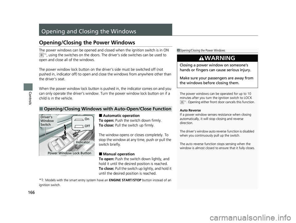 HONDA HR-V 2021   (in English) Service Manual 166
Controls
Opening and Closing the Windows
Opening/Closing the Power Windows
The power windows can be opened and closed when the ignition switch is in ON 
(w*1, using the switches on the doors. The 