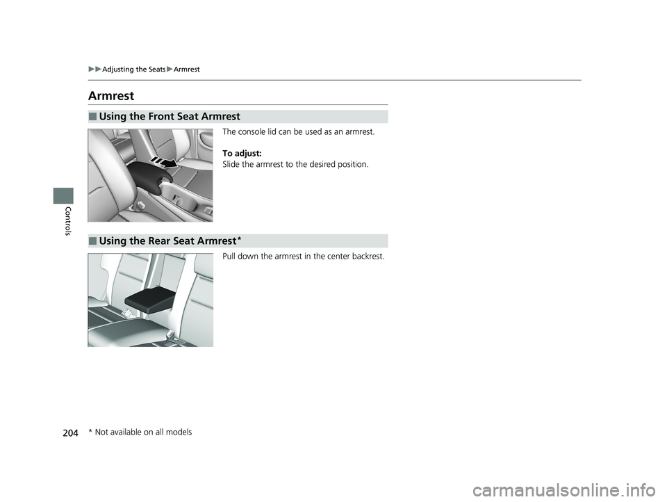 HONDA HR-V 2021 Owners Manual (in English) 204
uuAdjusting the Seats uArmrest
Controls
Armrest
The console lid can be used as an armrest.
To adjust:
Slide the armrest to the desired position.
Pull down the armrest in the center backrest.
■U HONDA HR-V 2021 Owners Manual (in English) 204
uuAdjusting the Seats uArmrest
Controls
Armrest
The console lid can be used as an armrest.
To adjust:
Slide the armrest to the desired position.
Pull down the armrest in the center backrest.
■U