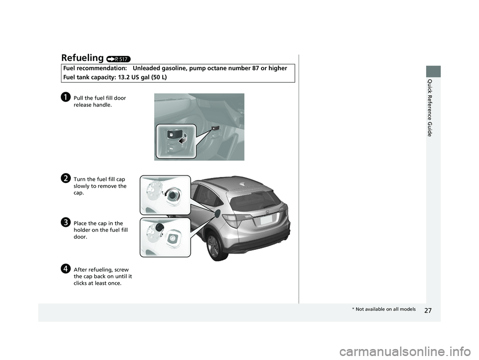 HONDA HR-V 2021  Owners Manual (in English) 27
Quick Reference Guide
Refueling (P517)
Fuel recommendation: Unleaded gasoline, pump octane number 87 or higher
Fuel tank capacity: 13.2 US gal (50 L)
aPull the fuel fill door 
release handle.
bTurn