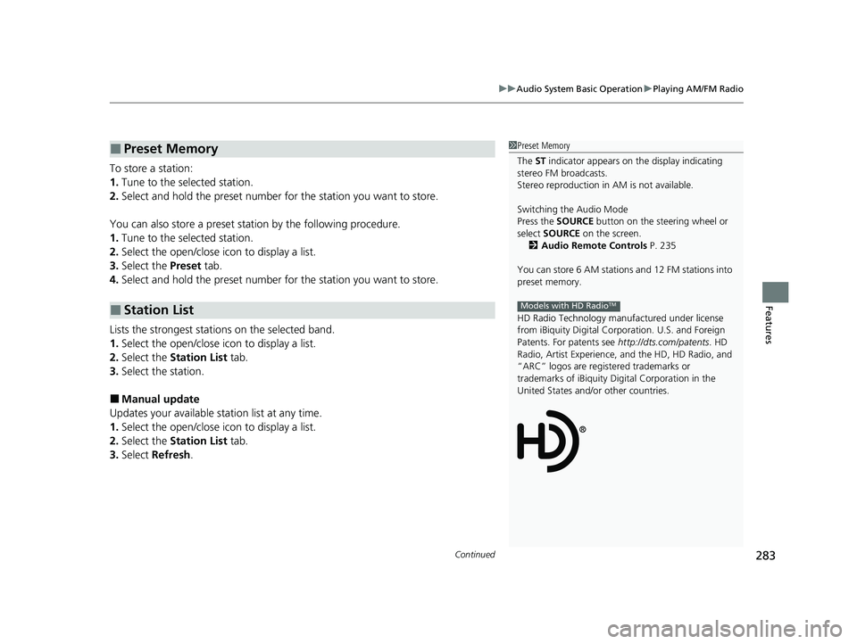 HONDA HR-V 2021 Owners Manual (in English) Continued283
uuAudio System Basic Operation uPlaying AM/FM Radio
Features
To store a station:
1. Tune to the selected station.
2. Select and hold the preset number for the station you want to store.
HONDA HR-V 2021 Owners Manual (in English) Continued283
uuAudio System Basic Operation uPlaying AM/FM Radio
Features
To store a station:
1. Tune to the selected station.
2. Select and hold the preset number for the station you want to store.