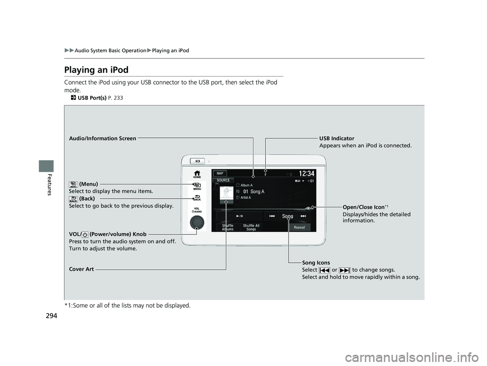 HONDA HR-V 2021 Owners Manual (in English) 294
uuAudio System Basic Operation uPlaying an iPod
Features
Playing an iPod
Connect the iPod using your USB connector to the USB port, then select the iPod
mode.
2 USB Port(s) P. 233
*1:Some or al HONDA HR-V 2021 Owners Manual (in English) 294
uuAudio System Basic Operation uPlaying an iPod
Features
Playing an iPod
Connect the iPod using your USB connector to the USB port, then select the iPod
mode.
2 USB Port(s) P. 233
*1:Some or al