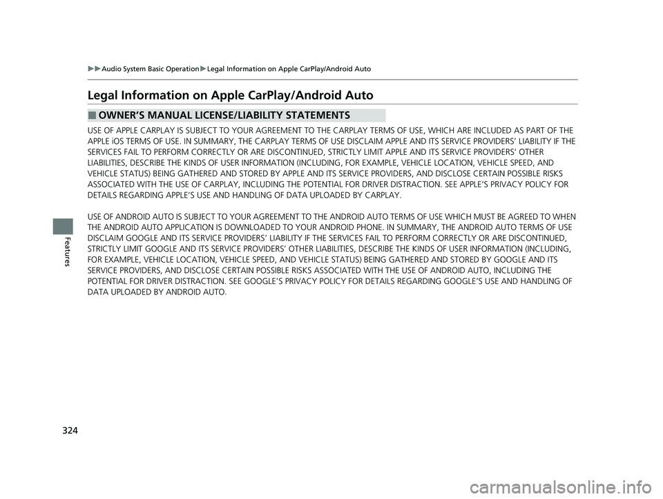 HONDA HR-V 2021 Owners Manual (in English) 324
uuAudio System Basic Operation uLegal Information on Apple CarPlay/Android Auto
Features
Legal Information on Ap ple CarPlay/Android Auto
USE OF APPLE CARPLAY IS SUBJECT TO YOUR AGREEMENT TO THE HONDA HR-V 2021 Owners Manual (in English) 324
uuAudio System Basic Operation uLegal Information on Apple CarPlay/Android Auto
Features
Legal Information on Ap ple CarPlay/Android Auto
USE OF APPLE CARPLAY IS SUBJECT TO YOUR AGREEMENT TO THE