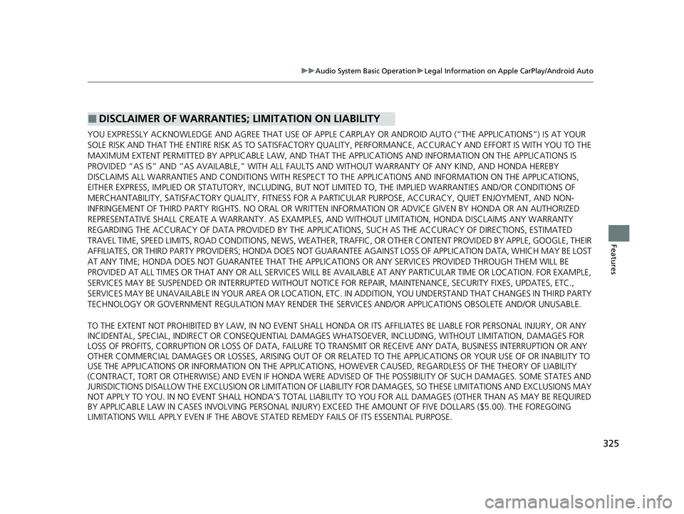 HONDA HR-V 2021 Owners Manual (in English) 325
uuAudio System Basic Operation uLegal Information on Apple CarPlay/Android Auto
Features
YOU EXPRESSLY ACKNOWLEDGE AND AGREE THAT USE OF APPLE CARPLAY OR ANDROID AUTO (“THE APPLICATIONS”) IS HONDA HR-V 2021 Owners Manual (in English) 325
uuAudio System Basic Operation uLegal Information on Apple CarPlay/Android Auto
Features
YOU EXPRESSLY ACKNOWLEDGE AND AGREE THAT USE OF APPLE CARPLAY OR ANDROID AUTO (“THE APPLICATIONS”) IS