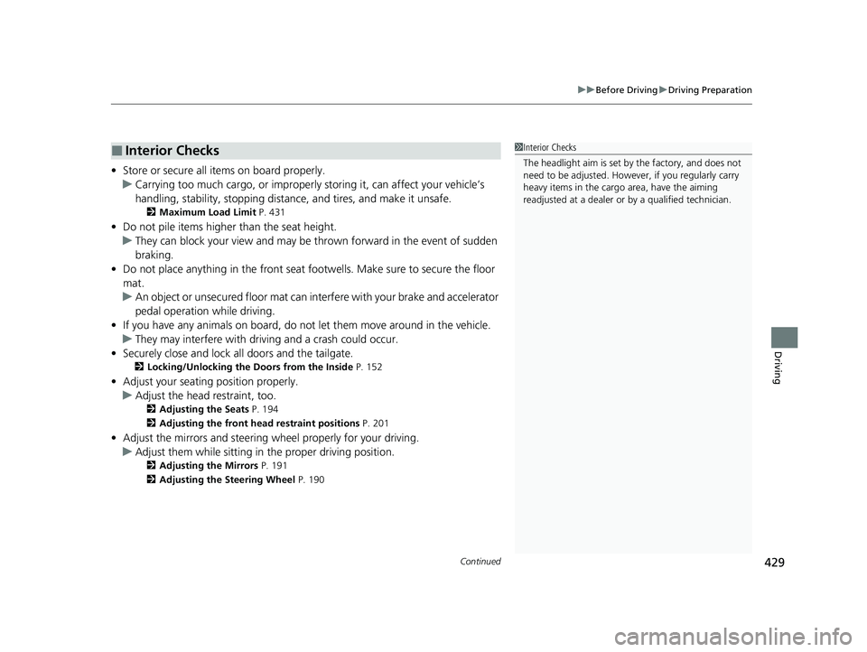 HONDA HR-V 2021  Owners Manual (in English) Continued429
uuBefore Driving uDriving Preparation
Driving
• Store or secure all items on board properly.
u Carrying too much cargo, or improperly  storing it, can affect your vehicle’s 
handling,