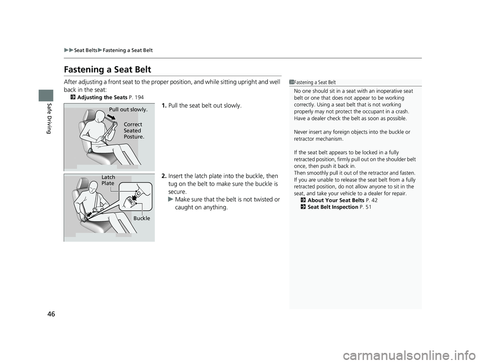 HONDA HR-V 2021  Owners Manual (in English) 46
uuSeat Belts uFastening a Seat Belt
Safe Driving
Fastening a Seat Belt
After adjusting a front seat to the proper  position, and while sitting upright and well 
back in the seat:
2 Adjusting the Se