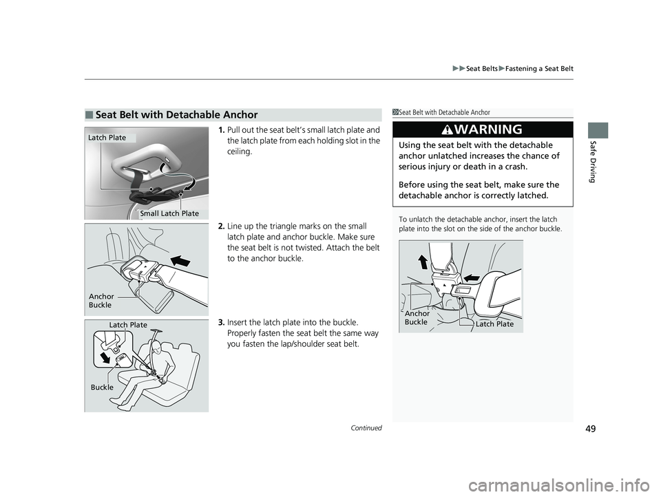 HONDA HR-V 2021  Owners Manual (in English) Continued49
uuSeat Belts uFastening a Seat Belt
Safe Driving1. Pull out the seat belt’s small latch plate and 
the latch plate from each holding slot in the 
ceiling.
2. Line up the triangle marks o