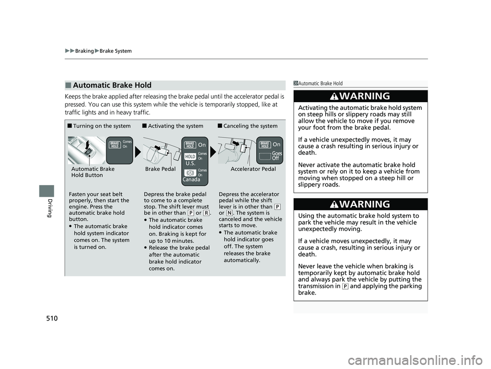 HONDA HR-V 2021  Owners Manual (in English) uuBraking uBrake System
510
Driving
Keeps the brake applied after releasing the br ake pedal until the accelerator pedal is 
pressed. You can use this system while th e vehicle is temporarily stopped,