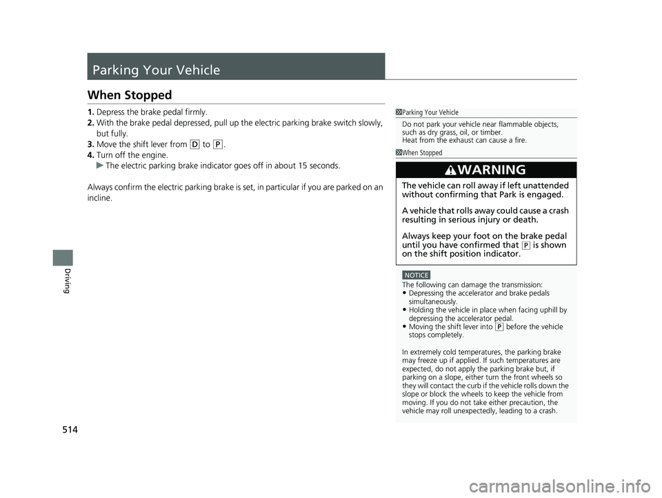 HONDA HR-V 2021  Owners Manual (in English) 514
Driving
Parking Your Vehicle
When Stopped
1.Depress the brake pedal firmly.
2. With the brake pedal depressed, pull up th e electric parking brake switch slowly, 
but fully.
3. Move the shift leve