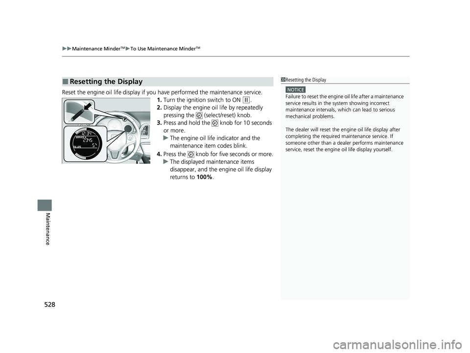 HONDA HR-V 2021   (in English) Owners Guide uuMaintenance MinderTMuTo Use Maintenance MinderTM
528
Maintenance
Reset the engine oil life display if you  have performed the maintenance service.
1. Turn the ignition switch to ON 
(w.
2. Display t