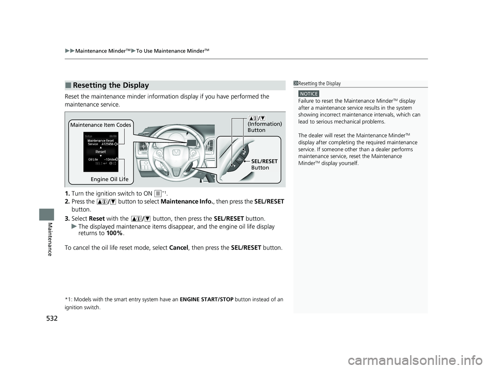 HONDA HR-V 2021  Owners Manual (in English) uuMaintenance MinderTMuTo Use Maintenance MinderTM
532
Maintenance
Reset the maintenance minder informati on display if you have performed the 
maintenance service.
1. Turn the ignition  switch to ON 