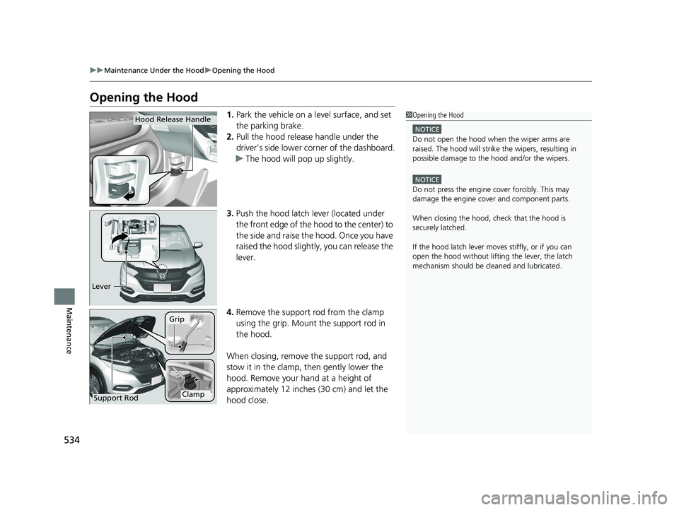 HONDA HR-V 2021   (in English) Owners Guide 534
uuMaintenance Under the Hood uOpening the Hood
Maintenance
Opening the Hood
1. Park the vehicle on a level surface, and set 
the parking brake.
2. Pull the hood release handle under the 
driver’