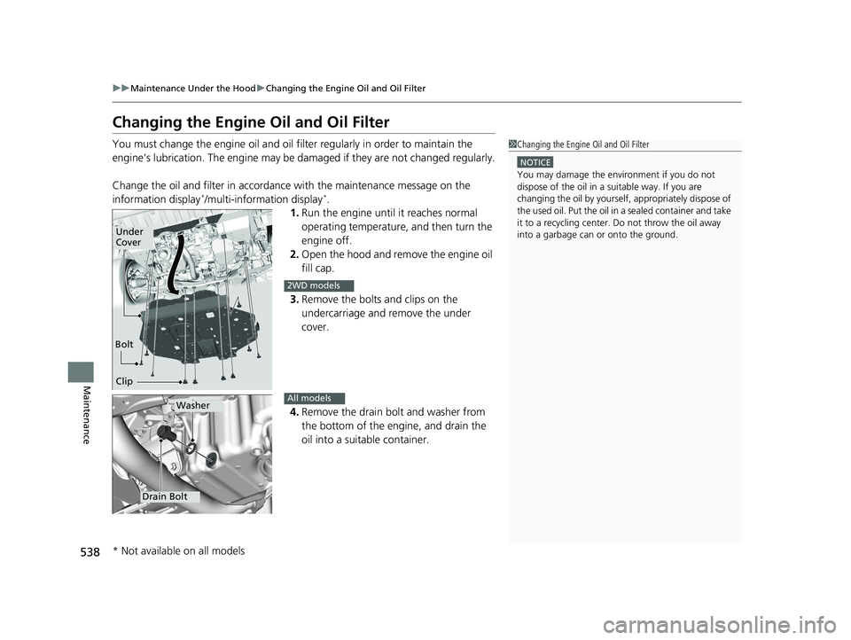 HONDA HR-V 2021   (in English) Owners Guide 538
uuMaintenance Under the Hood uChanging the Engine Oil and Oil Filter
Maintenance
Changing the Engine Oil and Oil Filter
You must change the engine oil and oil filter regularly in order to maintain