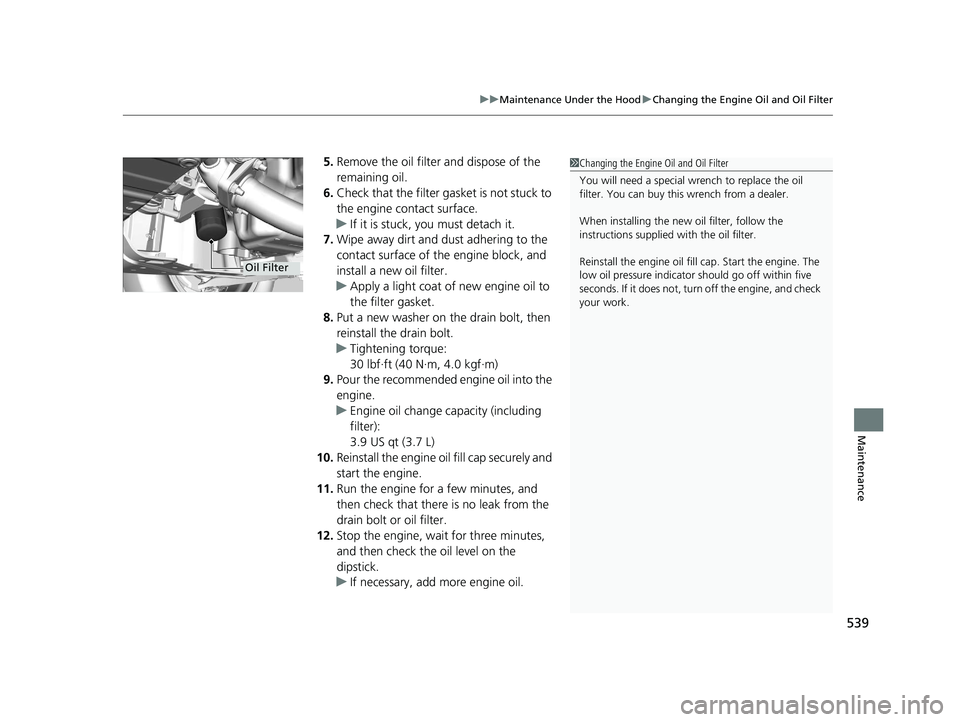 HONDA HR-V 2021  Owners Manual (in English) 539
uuMaintenance Under the Hood uChanging the Engine Oil and Oil Filter
Maintenance
5. Remove the oil filter and dispose of the 
remaining oil.
6. Check that the filter gasket is not stuck to 
the en