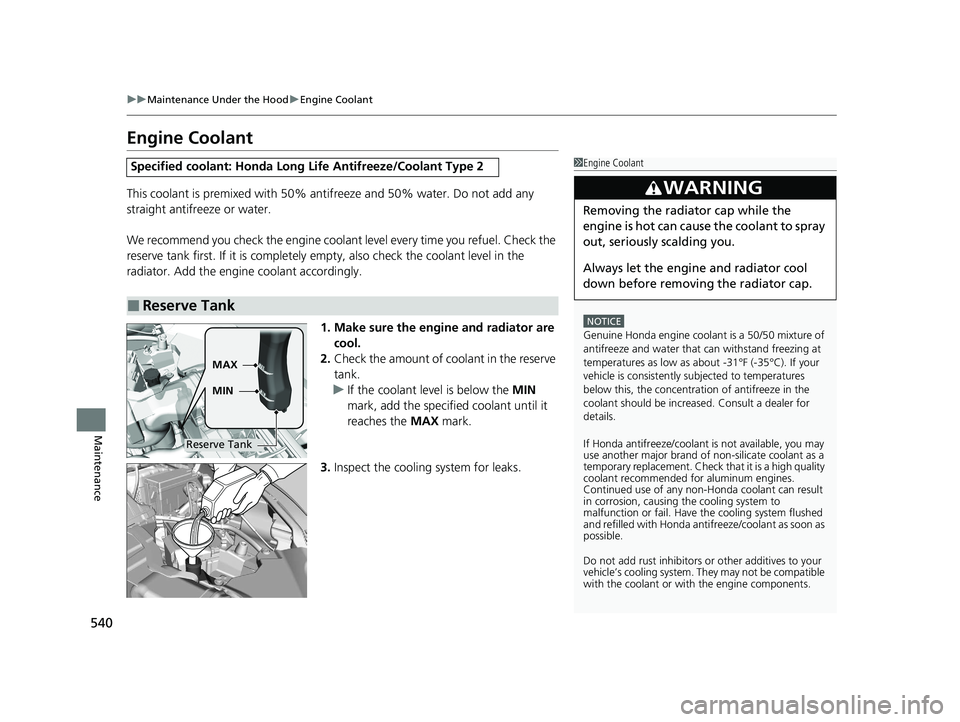 HONDA HR-V 2021   (in English) Service Manual 540
uuMaintenance Under the Hood uEngine Coolant
Maintenance
Engine Coolant
This coolant is premixed with 50% antifreeze and 50% water. Do not add any 
straight antifreeze or water.
We recommend you c