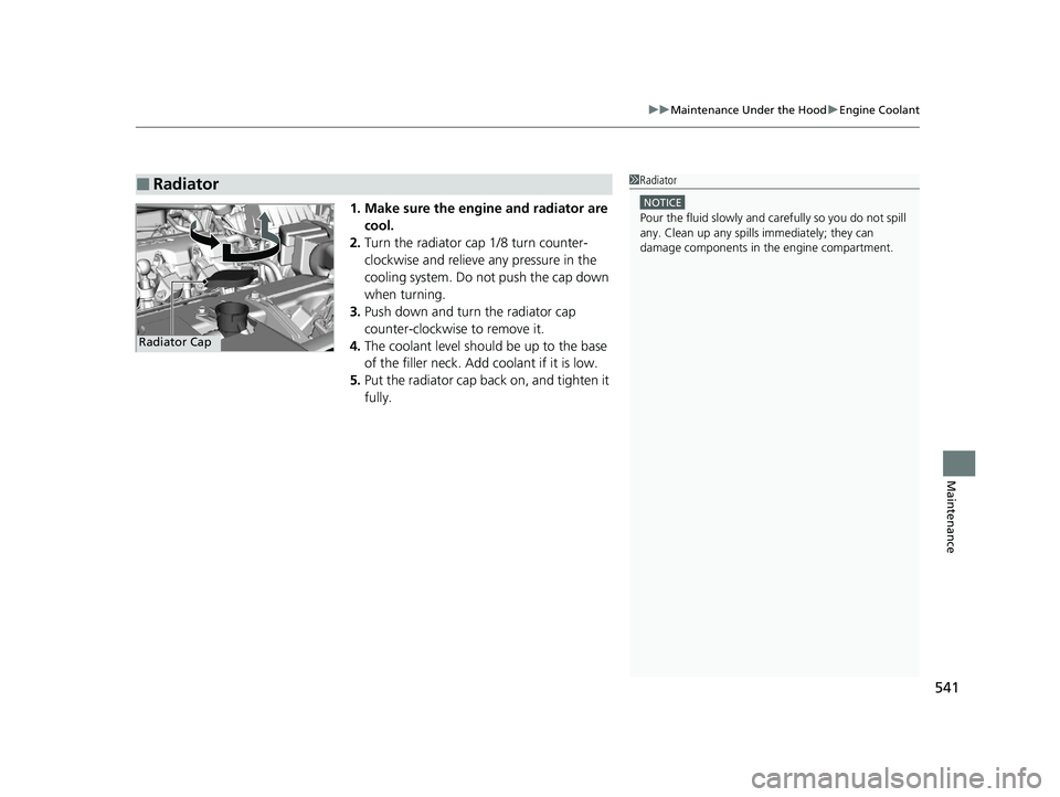 HONDA HR-V 2021   (in English) Service Manual 541
uuMaintenance Under the Hood uEngine Coolant
Maintenance
1. Make sure the engine and radiator are 
cool.
2. Turn the radiator cap 1/8 turn counter-
clockwise and relieve any pressure in the 
cooli