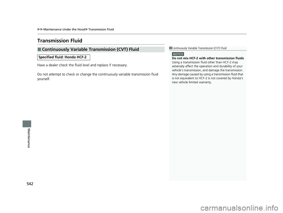 HONDA HR-V 2021   (in English) Service Manual 542
uuMaintenance Under the Hood uTransmission Fluid
Maintenance
Transmission Fluid
Have a dealer check the fluid level and replace if necessary.
Do not attempt to check or change the continuously var