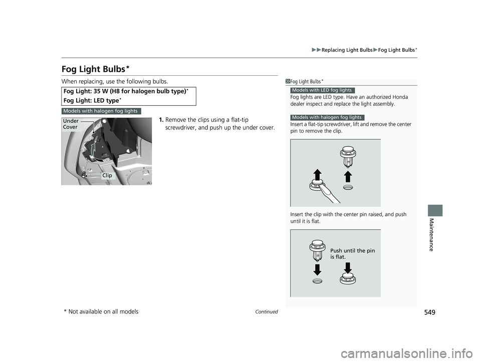 HONDA HR-V 2021   (in English) Service Manual 549
uuReplacing Light Bulbs uFog Light Bulbs*
Continued
Maintenance
Fog Light Bulbs*
When replacing, use the following bulbs.
1.Remove the clips using a flat-tip 
screwdriver, and push  up the under c